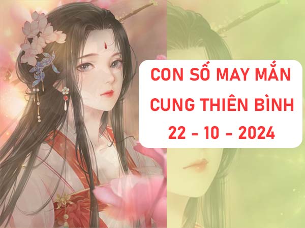 Phân tích con số may mắn cung Thiên Bình ngày 22/10/2024